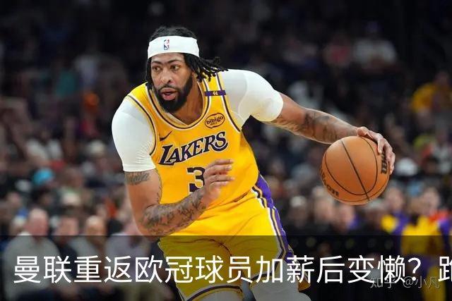 曼联重返欧冠球员加薪后变懒？跑动数据落后！体能储备遭质疑无法坚持90分钟