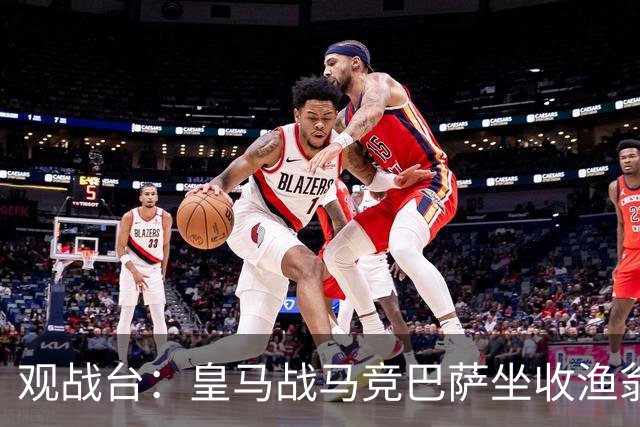 观战台：皇马战马竞巴萨坐收渔翁之利 阿森纳冲八连胜
