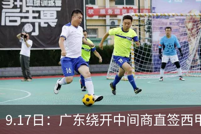 9.17日：广东绕开中间商直签西甲效率王惹众怒？新帅欧洲淘人碰外援新规，宏远这局谁亏谁赚