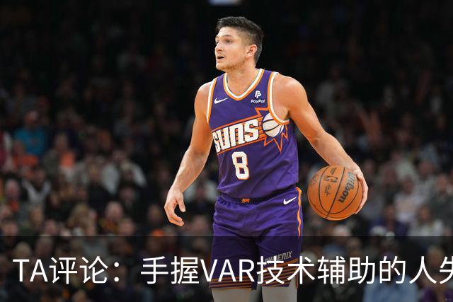 TA评论：手握VAR技术辅助的人失误，比以前的误判更加难以容忍